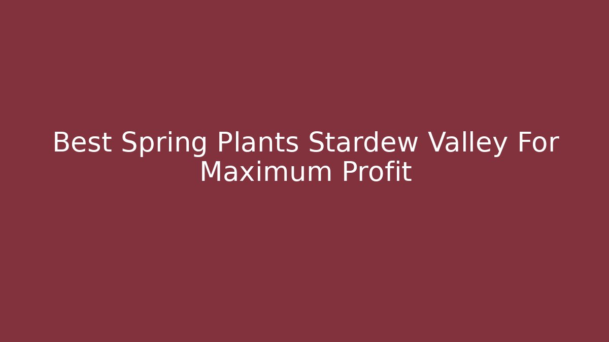 Best Spring Plants Stardew Valley For Maximum Profit