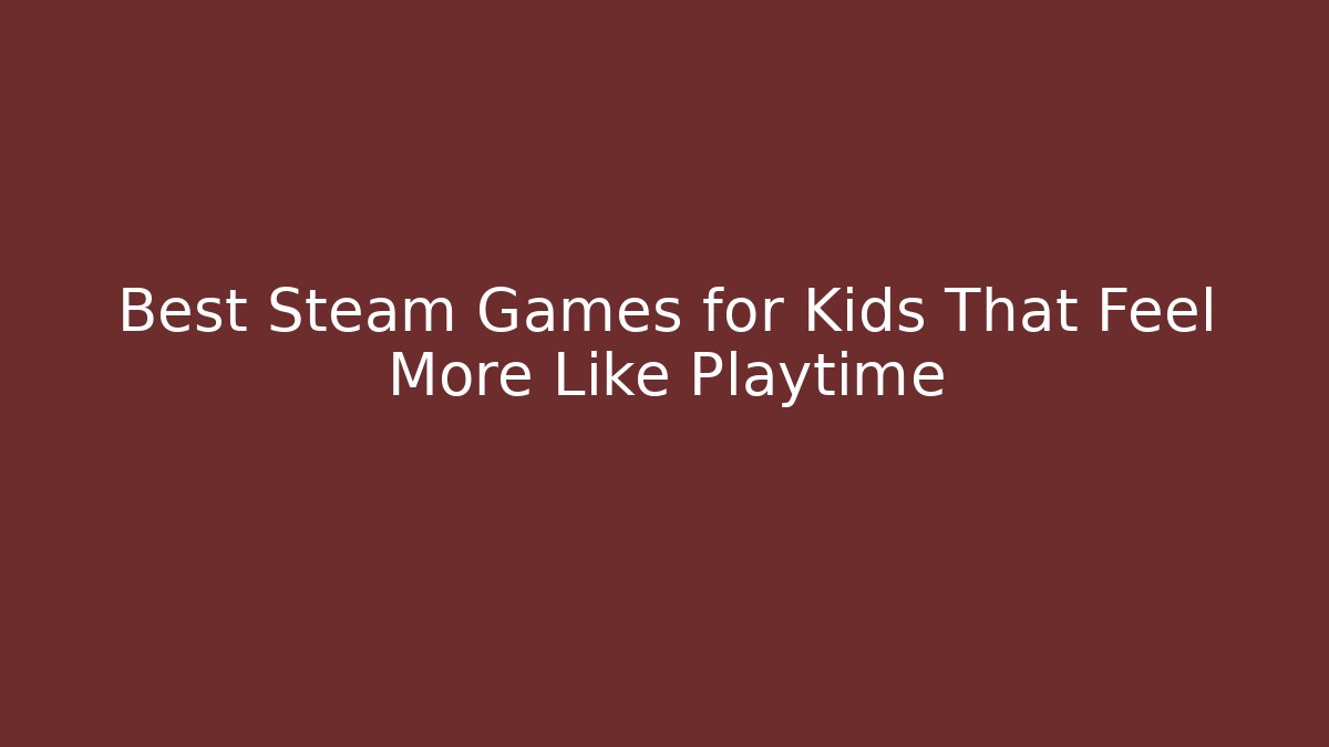 Best Steam Games for Kids That Feel More Like Playtime