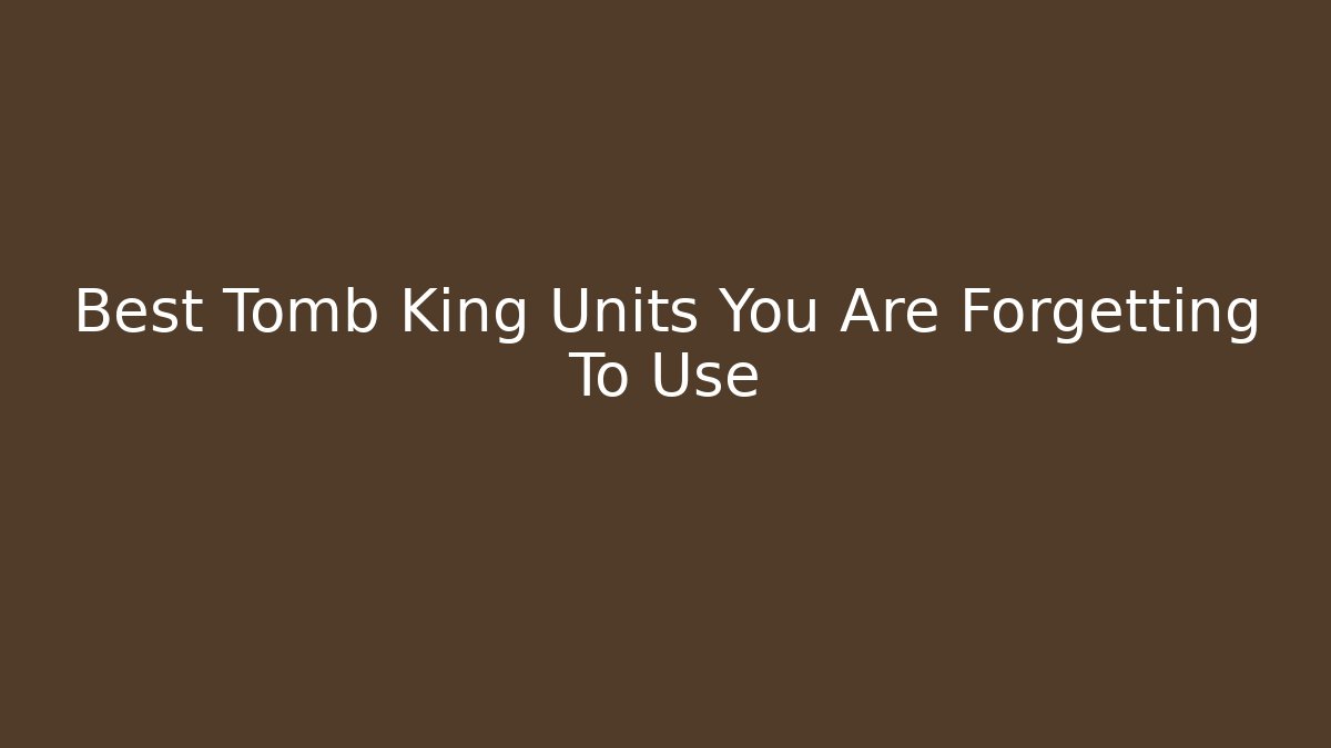 Best Tomb King Units You Are Forgetting To Use