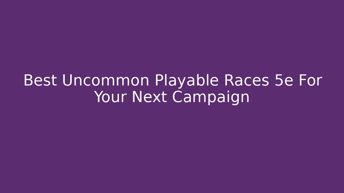 Best Uncommon Playable Races 5e For Your Next Campaign