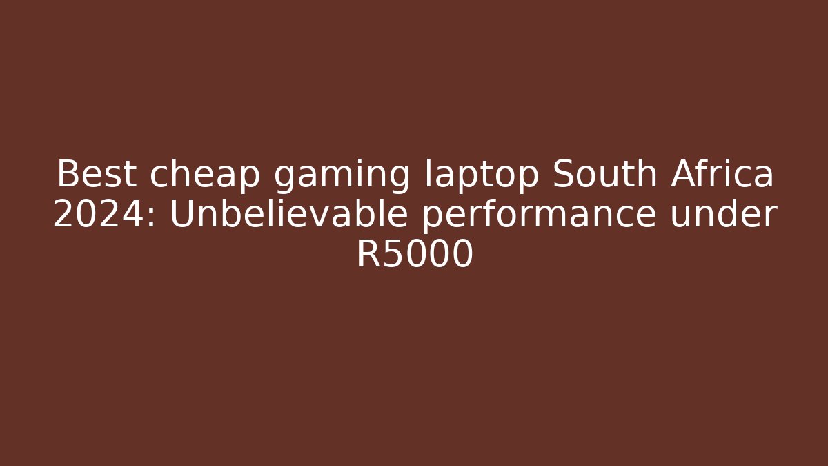 Best cheap gaming laptop South Africa 2024: Unbelievable performance under R5000