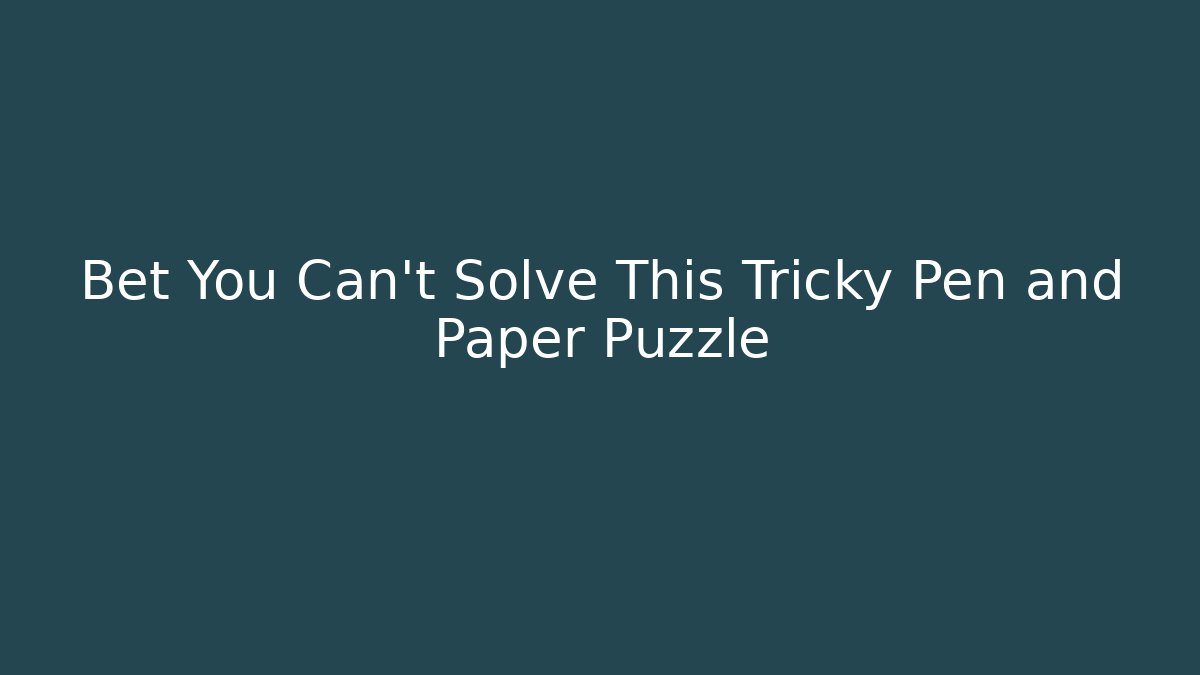 Bet You Can't Solve This Tricky Pen and Paper Puzzle