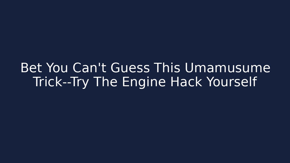 Bet You Can’t Guess This Umamusume Trick—Try The Engine Hack Yourself