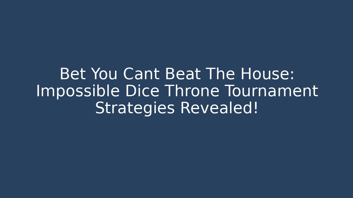 Bet You Cant Beat The House: Impossible Dice Throne Tournament Strategies Revealed!