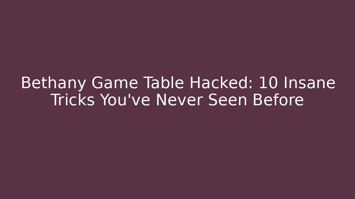 Bethany Game Table Hacked: 10 Insane Tricks You've Never Seen Before