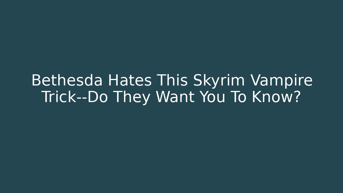 Bethesda Hates This Skyrim Vampire Trick—Do They Want You To Know?