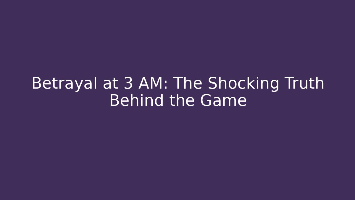 Betrayal at 3 AM: The Shocking Truth Behind the Game