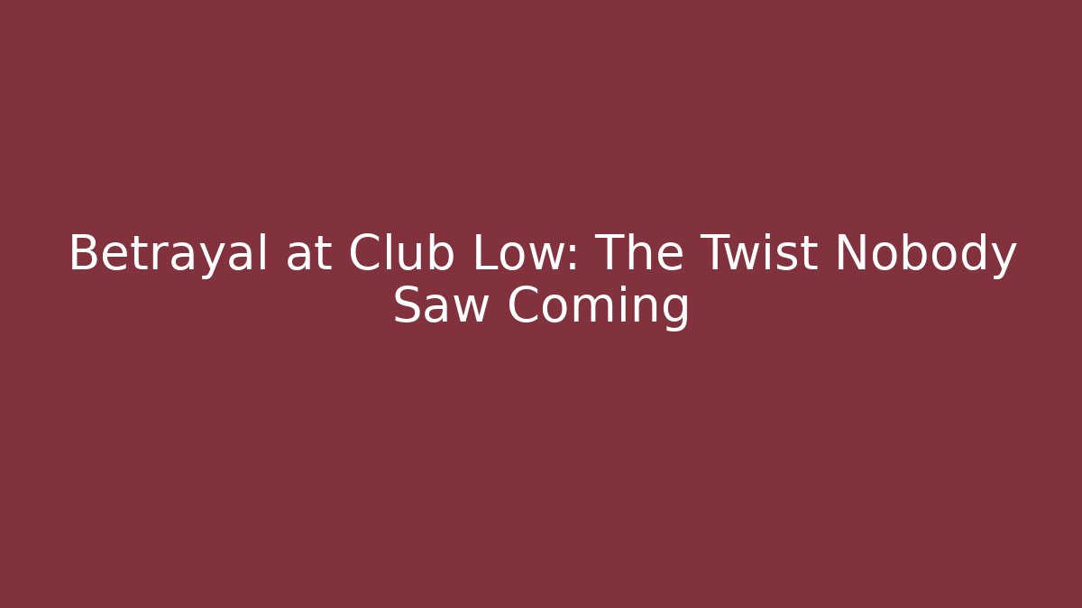 Betrayal at Club Low: The Twist Nobody Saw Coming