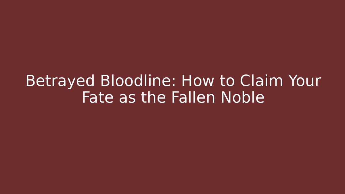 Betrayed Bloodline: How to Claim Your Fate as the Fallen Noble
