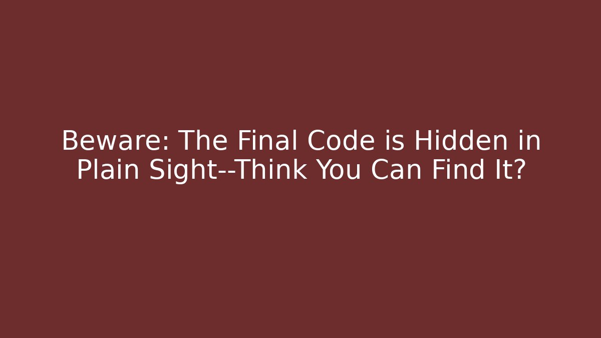 Beware: The Final Code is Hidden in Plain Sight—Think You Can Find It?