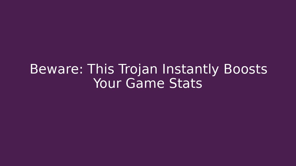 Beware: This Trojan Instantly Boosts Your Game Stats