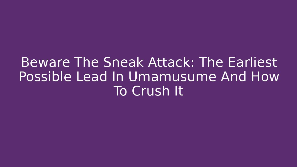 Beware The Sneak Attack: The Earliest Possible Lead In Umamusume And How To Crush It