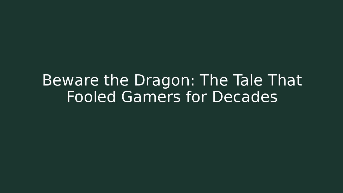Beware the Dragon: The Tale That Fooled Gamers for Decades