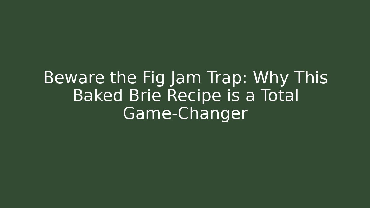 Beware the Fig Jam Trap: Why This Baked Brie Recipe is a Total Game-Changer