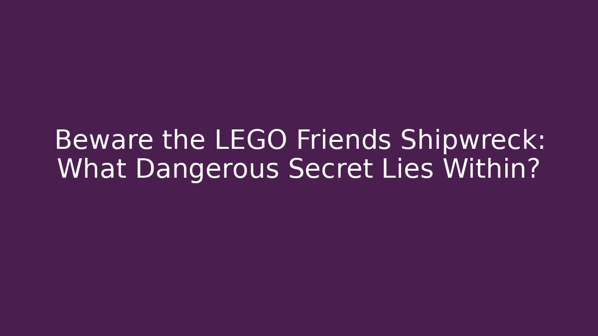 Beware the LEGO Friends Shipwreck: What Dangerous Secret Lies Within?
