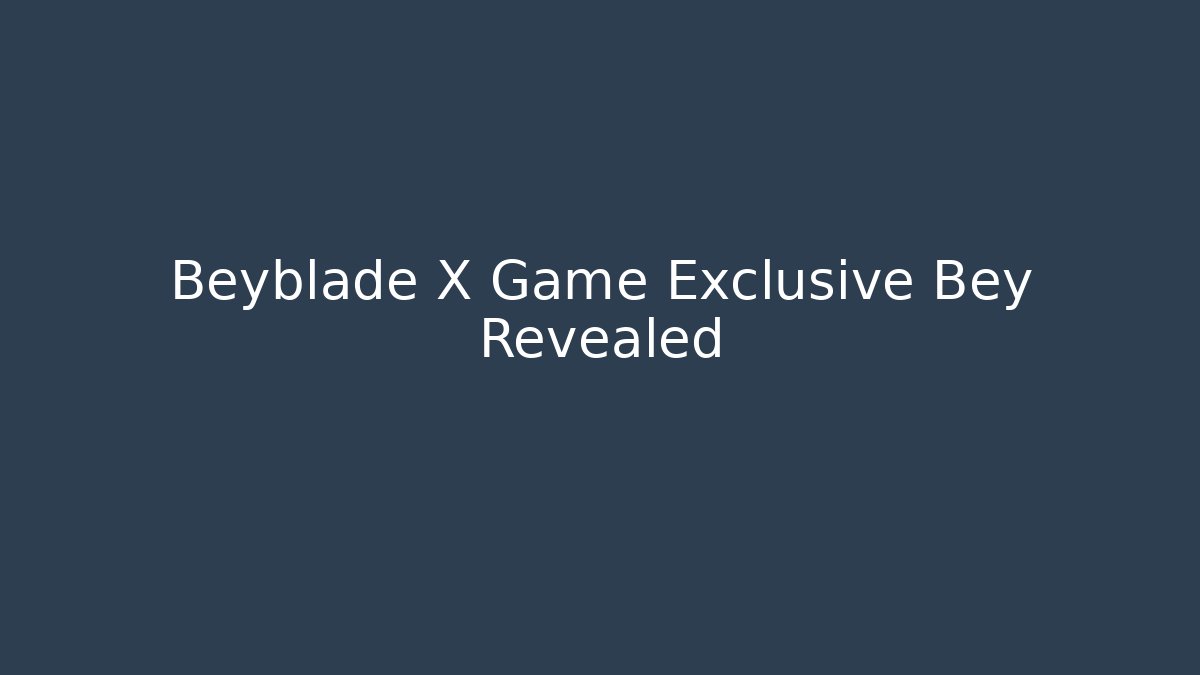 Beyblade X Game Exclusive Bey Revealed