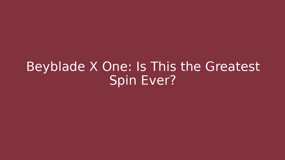 Beyblade X One: Is This the Greatest Spin Ever?