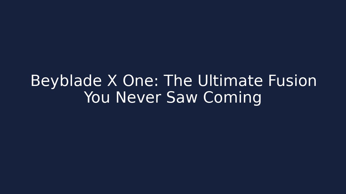 Beyblade X One: The Ultimate Fusion You Never Saw Coming