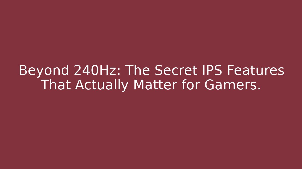 Beyond 240Hz: The Secret IPS Features That Actually Matter for Gamers.