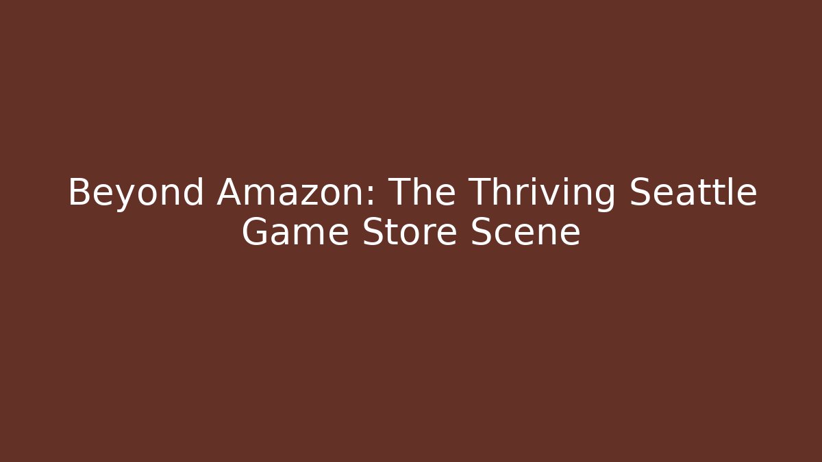 Beyond Amazon: The Thriving Seattle Game Store Scene - The Family Holidays
