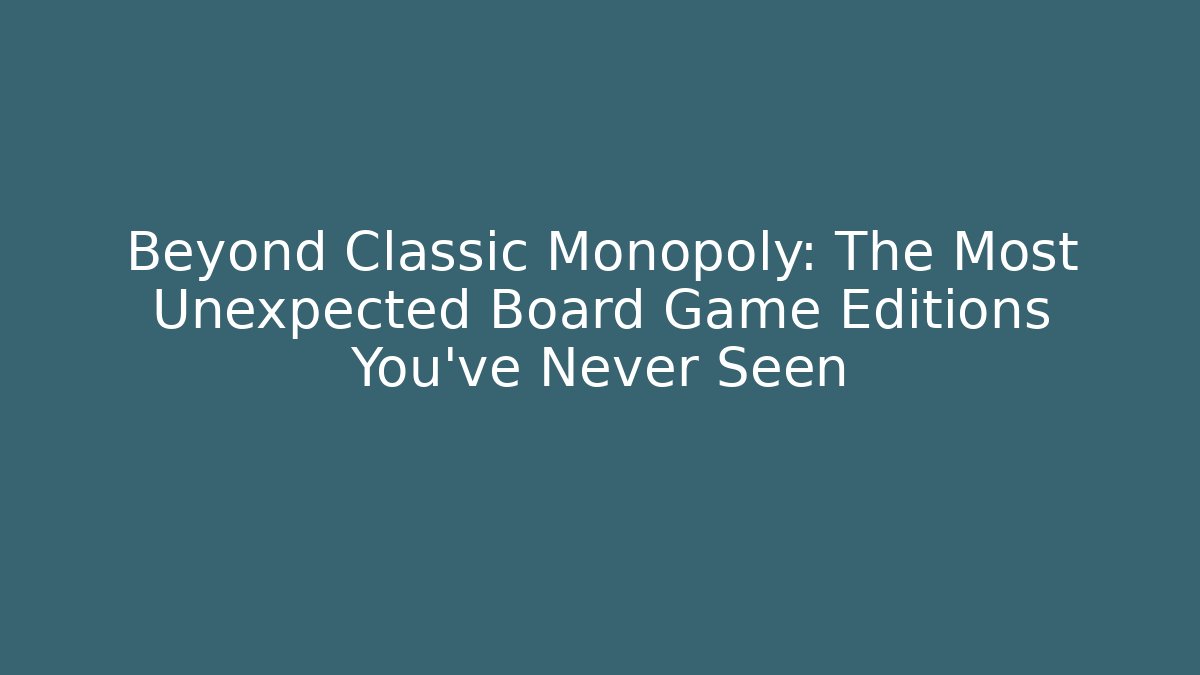 Beyond Classic Monopoly: The Most Unexpected Board Game Editions You’ve Never Seen