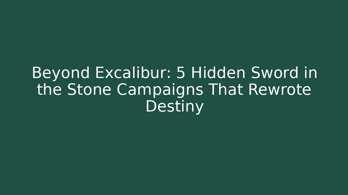 Beyond Excalibur: 5 Hidden Sword in the Stone Campaigns That Rewrote Destiny