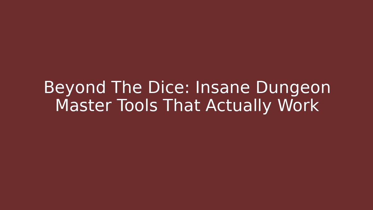 Beyond The Dice: Insane Dungeon Master Tools That Actually Work