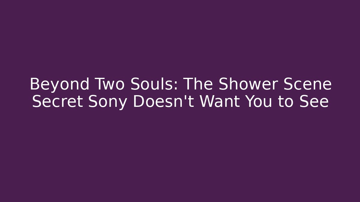 Beyond Two Souls: The Shower Scene Secret Sony Doesn't Want You to See