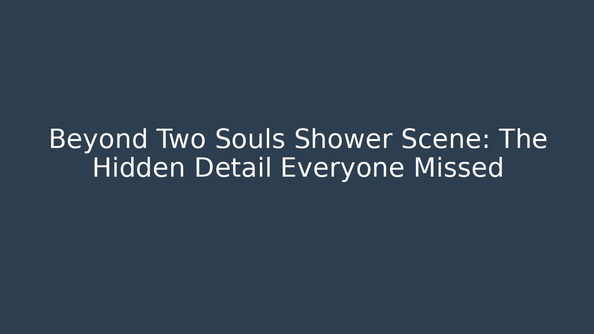 Beyond Two Souls Shower Scene: The Hidden Detail Everyone Missed