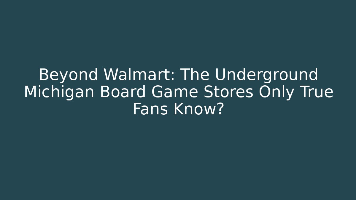 Beyond Walmart: The Underground Michigan Board Game Stores Only True Fans Know?