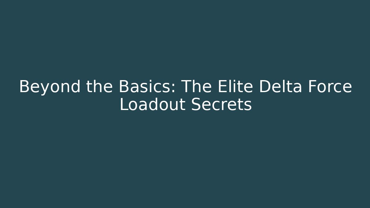 Beyond the Basics: The Elite Delta Force Loadout Secrets