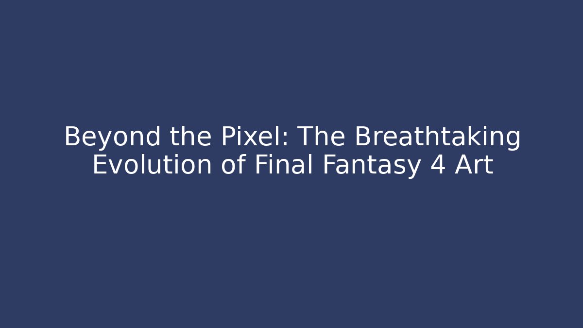 Beyond the Pixel: The Breathtaking Evolution of Final Fantasy 4 Art