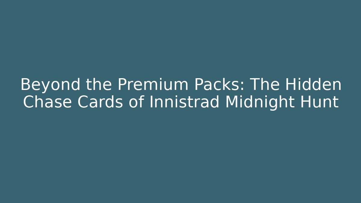 Beyond the Premium Packs: The Hidden Chase Cards of Innistrad Midnight Hunt