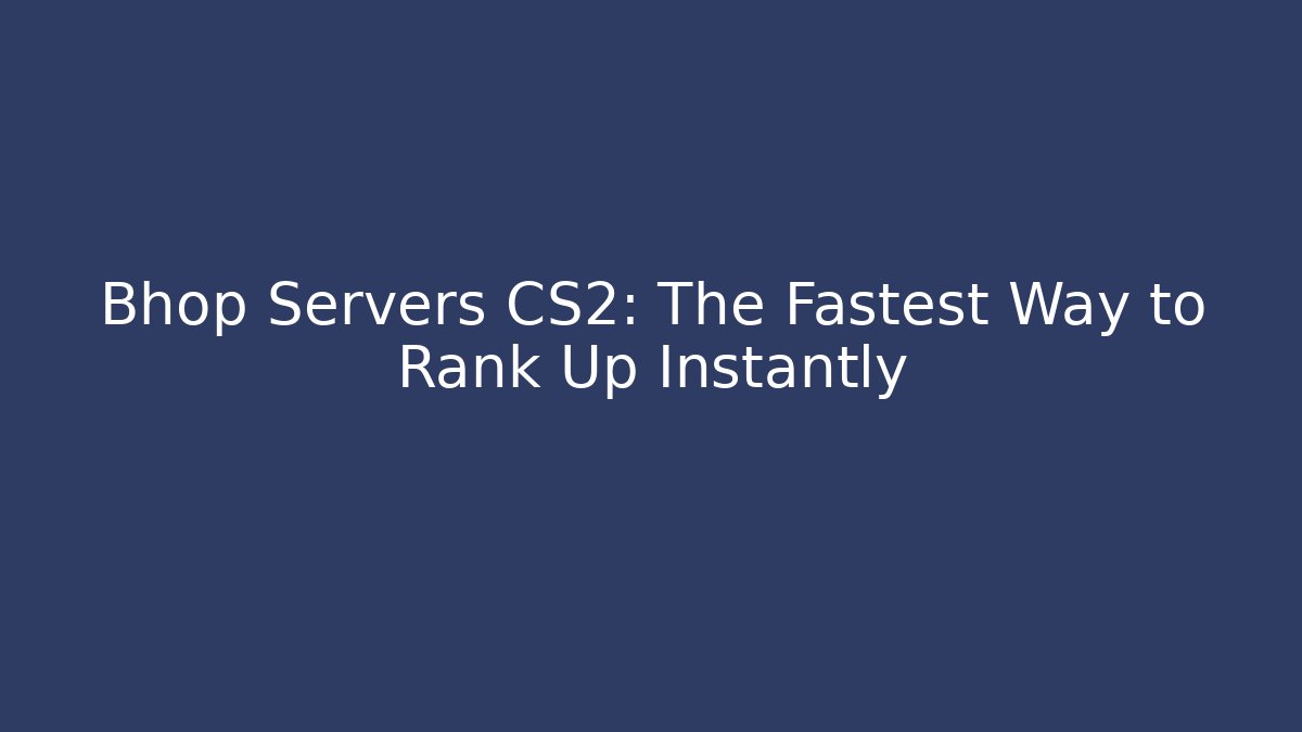 Bhop Servers CS2: The Fastest Way to Rank Up Instantly