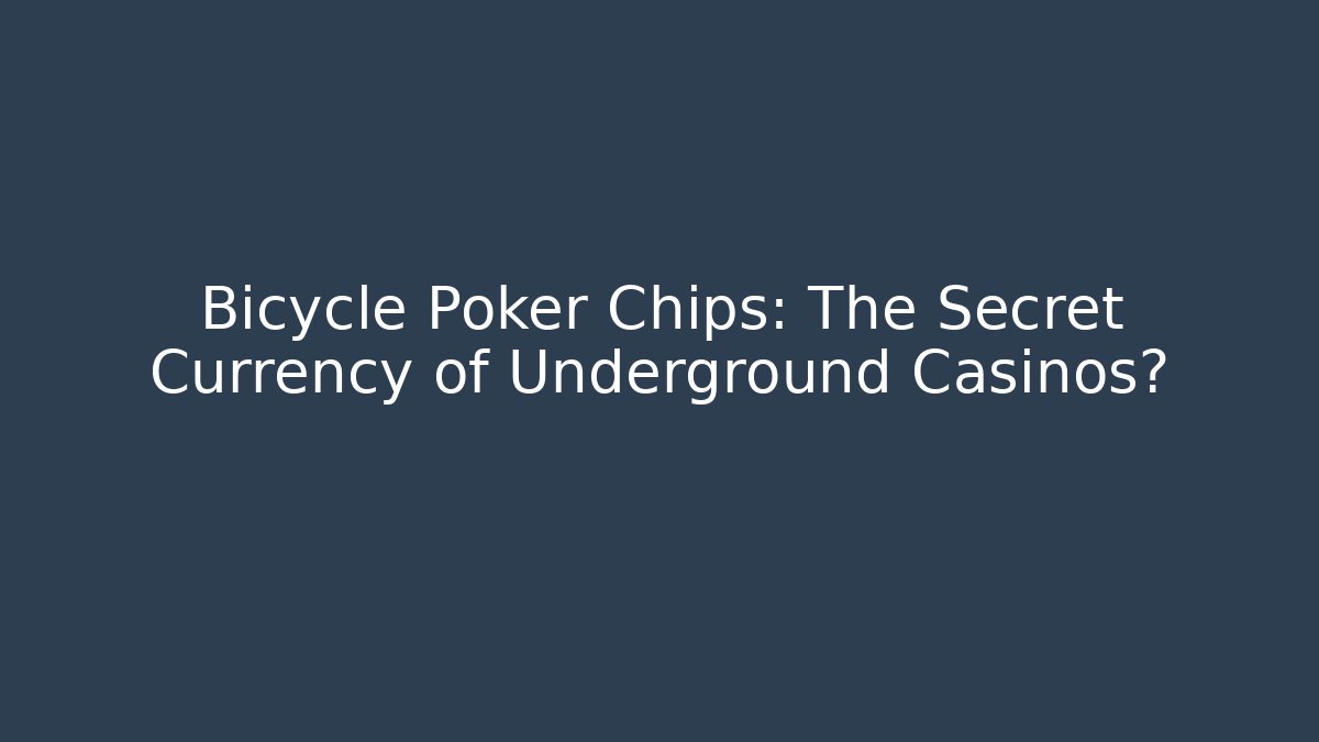 Bicycle Poker Chips: The Secret Currency of Underground Casinos?