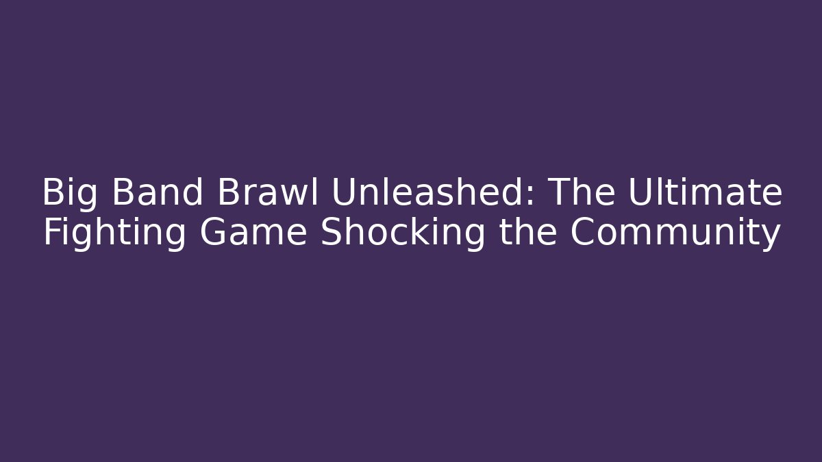 Big Band Brawl Unleashed: The Ultimate Fighting Game Shocking the Community
