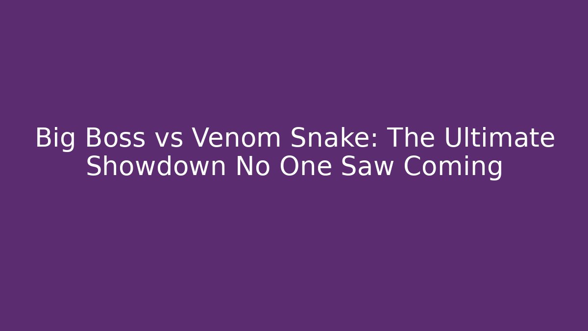 Big Boss vs Venom Snake: The Ultimate Showdown No One Saw Coming - The Family Holidays
