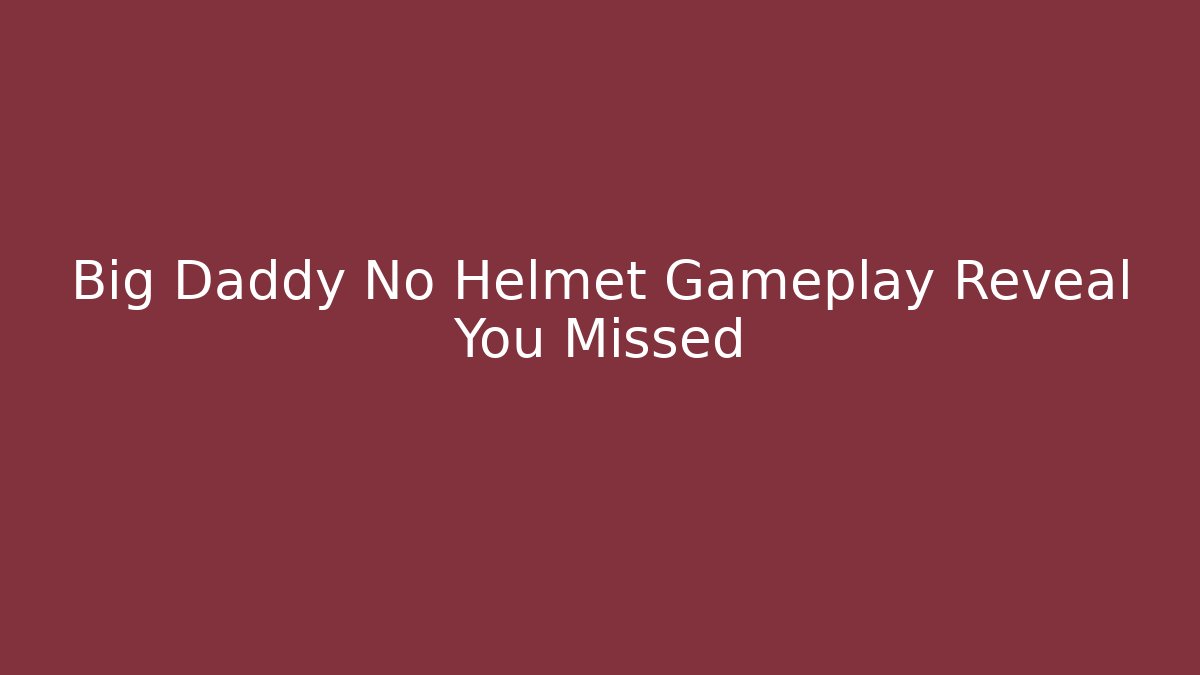 Big Daddy No Helmet Gameplay Reveal You Missed