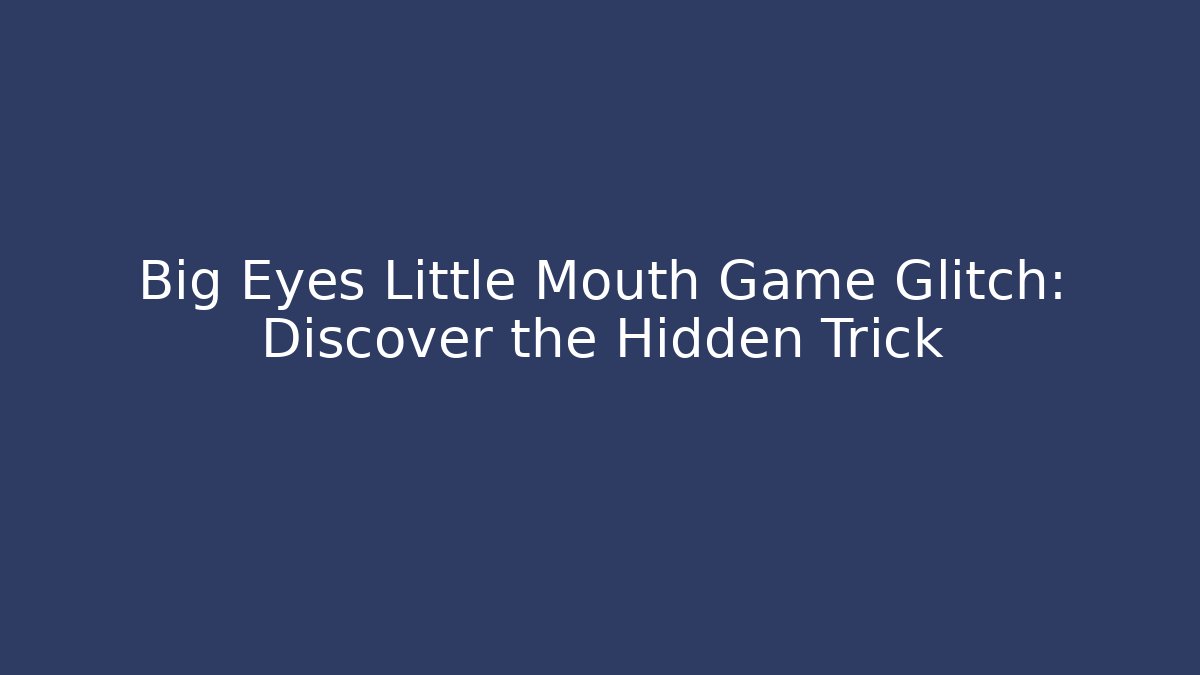 Big Eyes Little Mouth Game Glitch: Discover the Hidden Trick