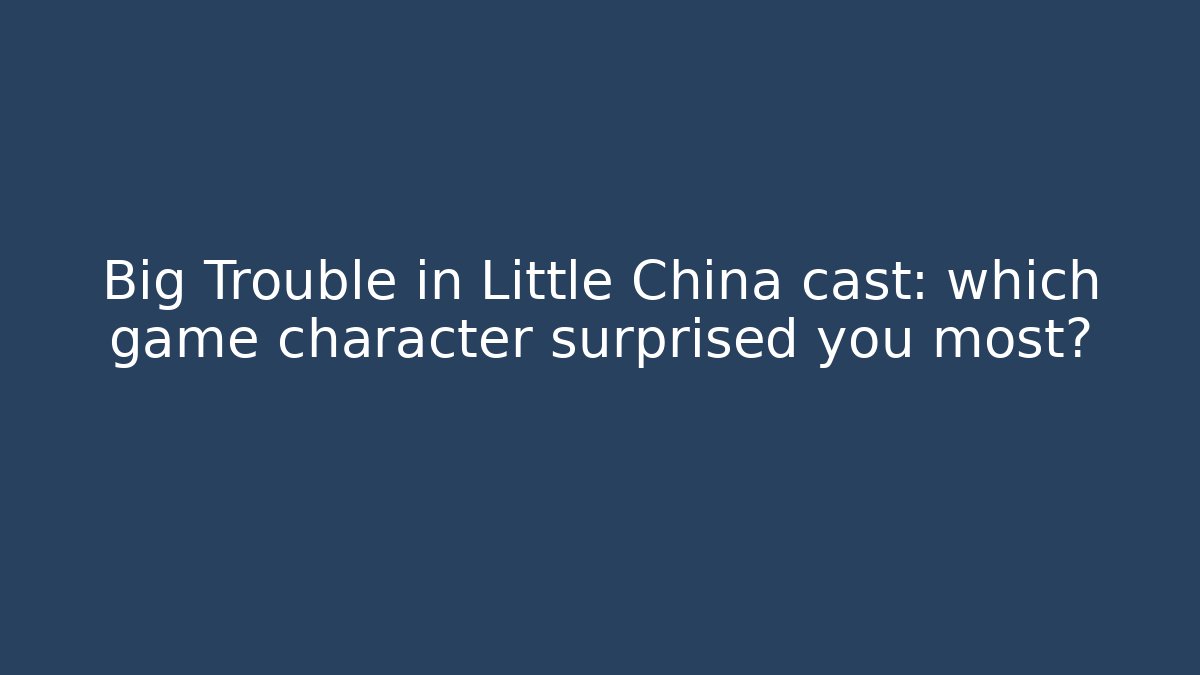 Big Trouble in Little China cast: which game character surprised you most?