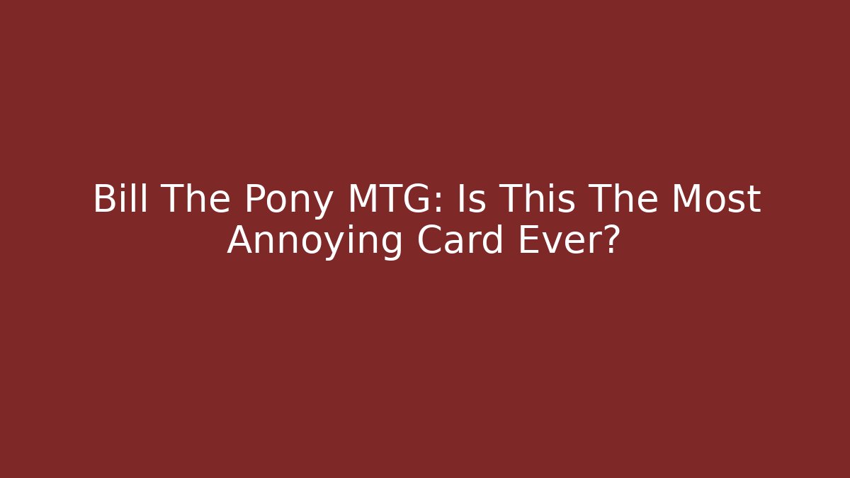 Bill The Pony MTG: Is This The Most Annoying Card Ever?