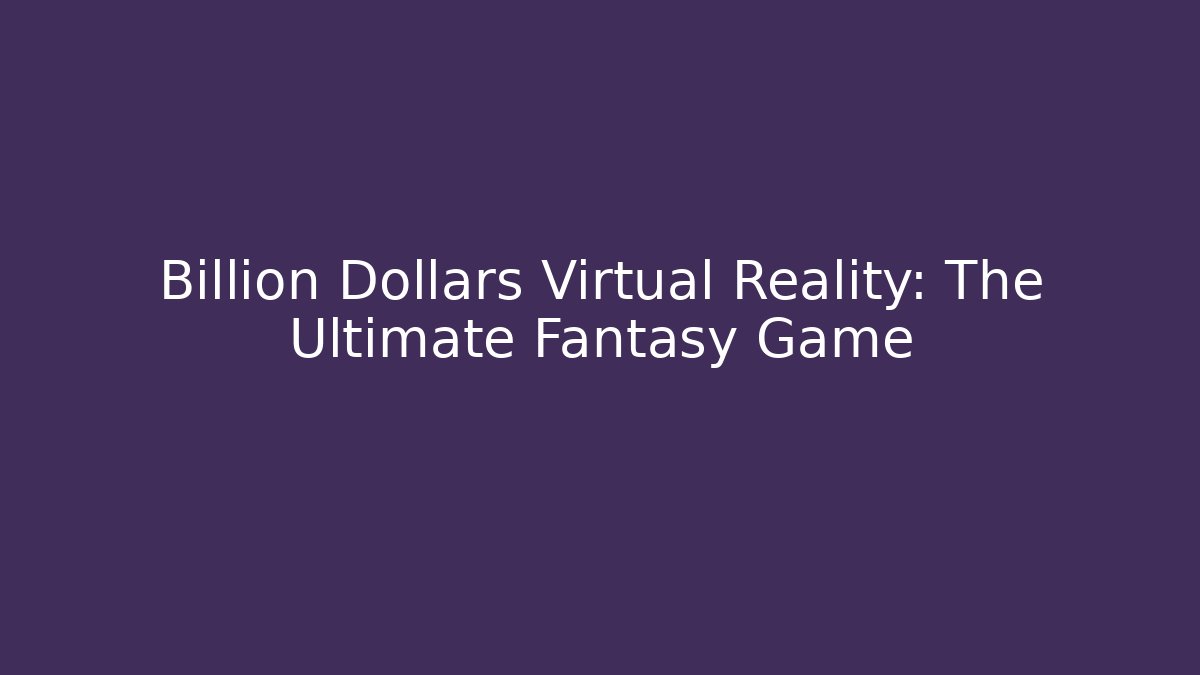 Billion Dollars Virtual Reality: The Ultimate Fantasy Game