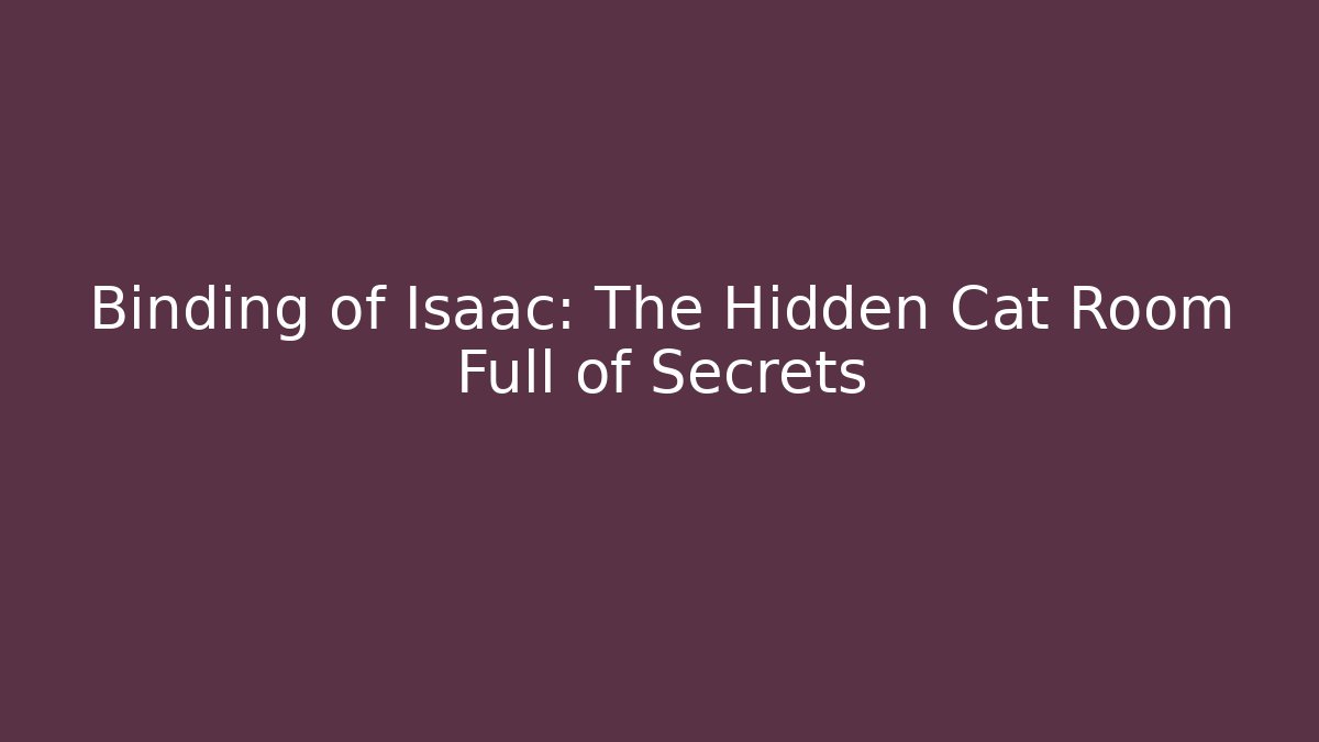 Binding of Isaac: The Hidden Cat Room Full of Secrets