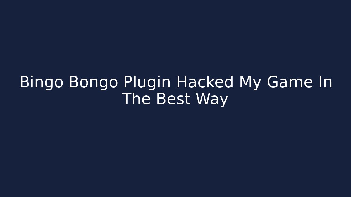 Bingo Bongo Plugin Hacked My Game In The Best Way