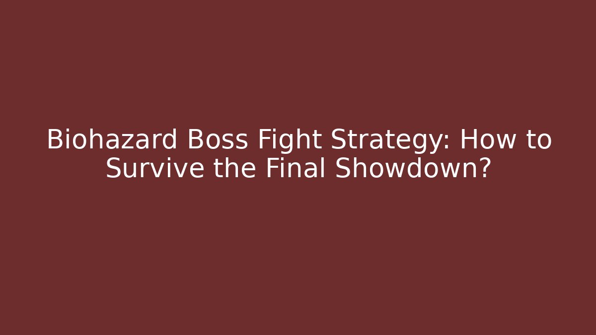Biohazard Boss Fight Strategy: How to Survive the Final Showdown?