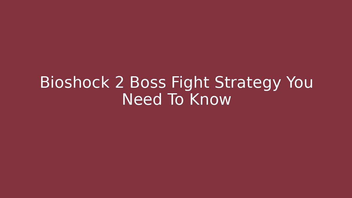 Bioshock 2 Boss Fight Strategy You Need To Know