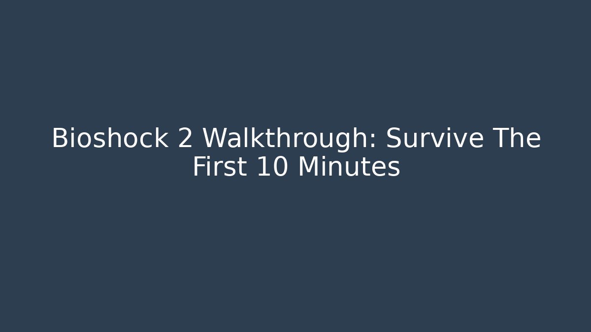 Bioshock 2 Walkthrough: Survive The First 10 Minutes