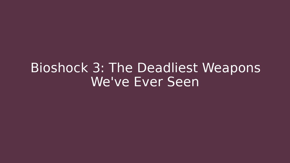 Bioshock 3: The Deadliest Weapons We've Ever Seen