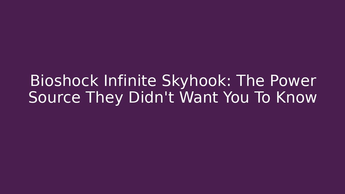 Bioshock Infinite Skyhook: The Power Source They Didn't Want You To Know
