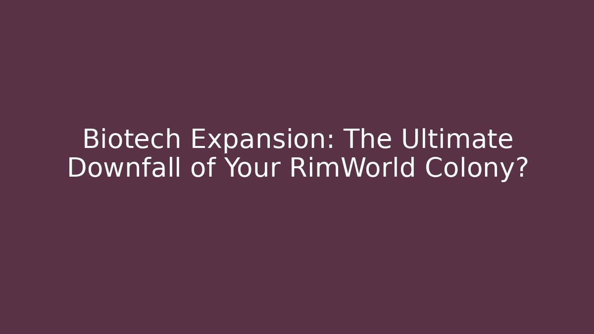 Biotech Expansion: The Ultimate Downfall of Your RimWorld Colony?